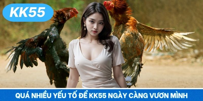 Quá nhiều yếu tố để KK55 ngày càng vươn mình